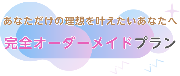 完全オーダーメイドプラン-あなただけの理想を叶えたいあなたへ