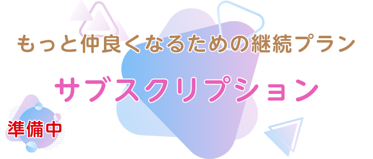 サブスクリプション-もっと仲良くなるための継続プラン